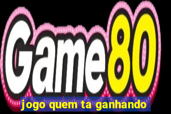 jogo quem ta ganhando