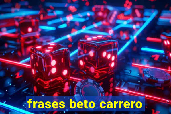 frases beto carrero