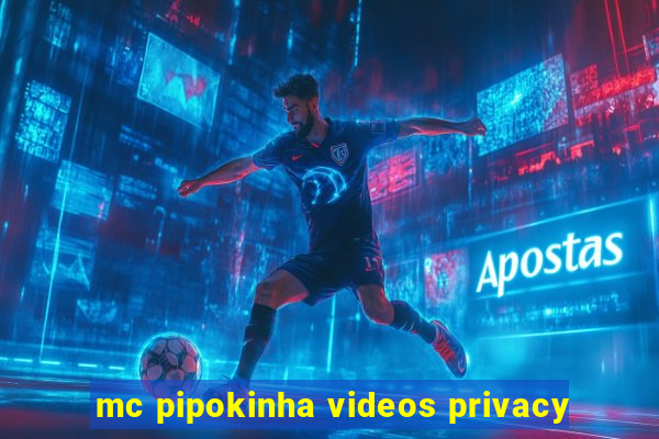 mc pipokinha videos privacy