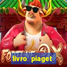 livro piaget desenvolvimento infantil pdf