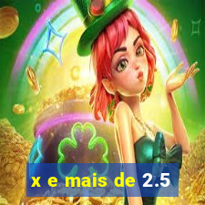 x e mais de 2.5