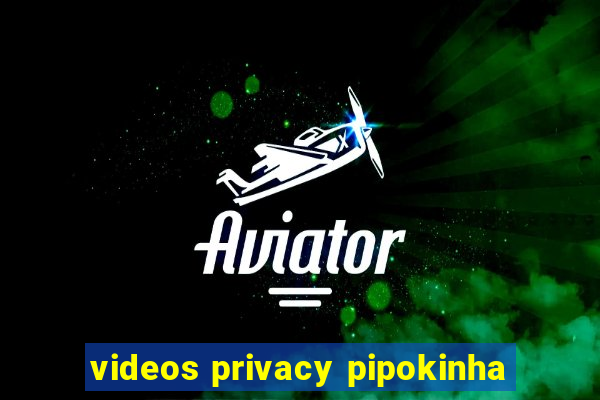 videos privacy pipokinha