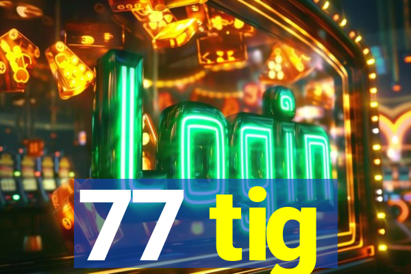 77 tig