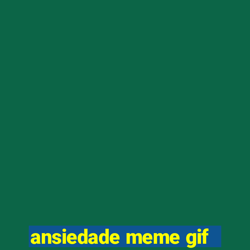 ansiedade meme gif