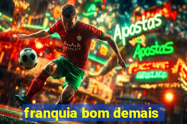 franquia bom demais