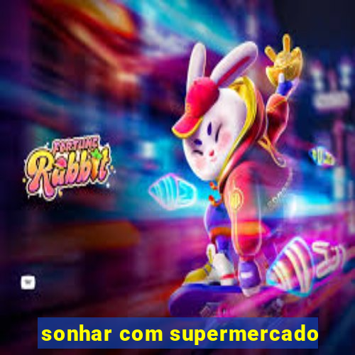 sonhar com supermercado