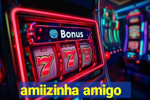 amiizinha amigo