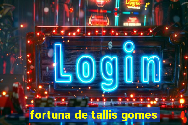 fortuna de tallis gomes