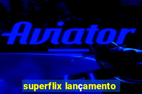 superflix lançamento