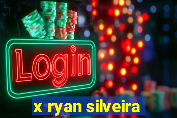 x ryan silveira