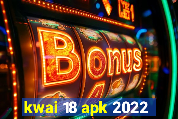 kwai 18 apk 2022