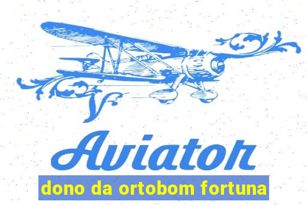 dono da ortobom fortuna