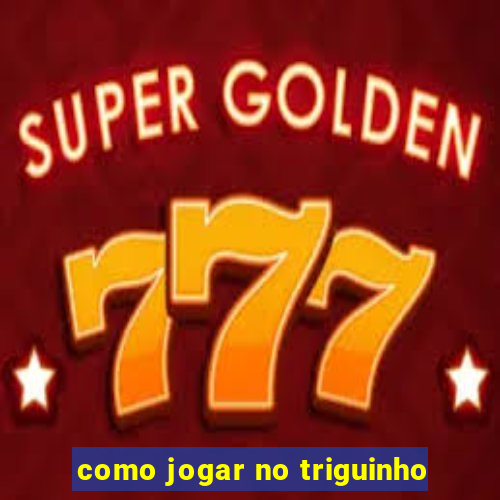 como jogar no triguinho