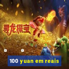 100 yuan em reais