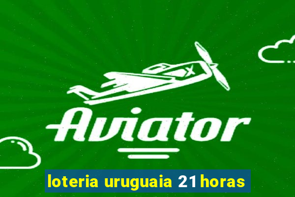 loteria uruguaia 21 horas