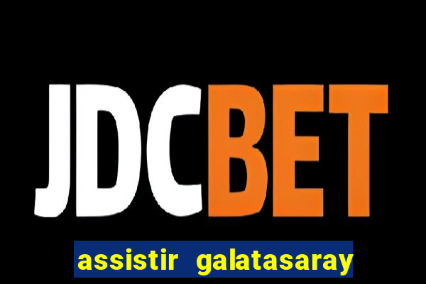 assistir galatasaray ao vivo