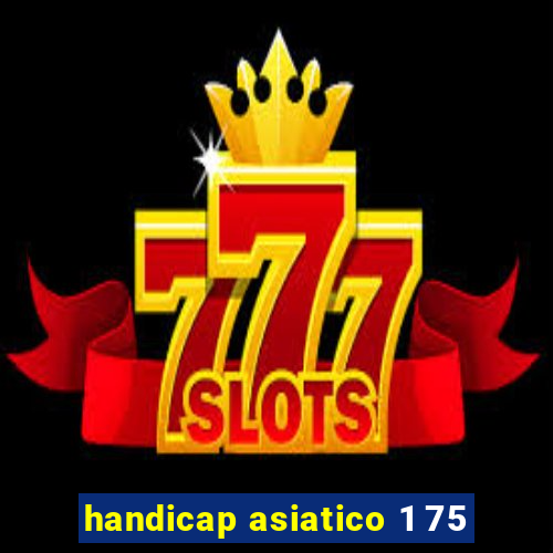 handicap asiatico 1 75