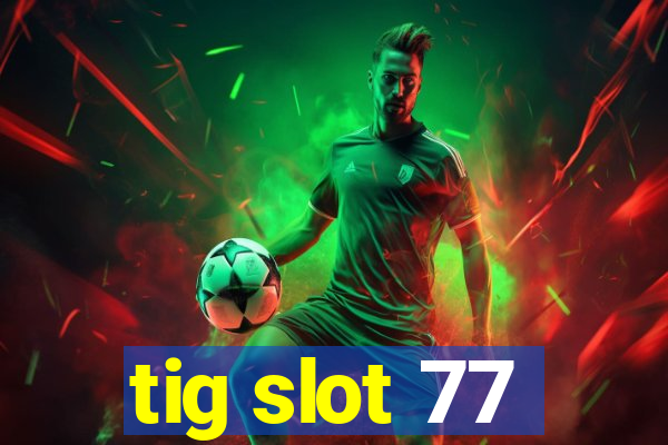 tig slot 77