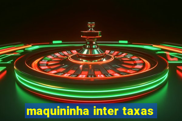 maquininha inter taxas