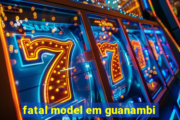 fatal model em guanambi