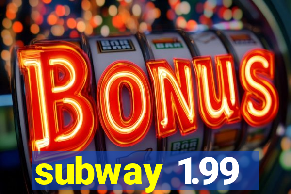 subway 1.99