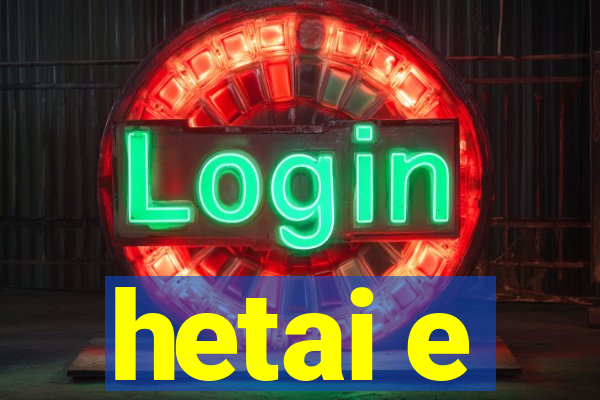 hetai e