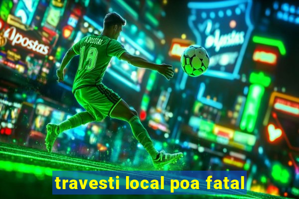 travesti local poa fatal