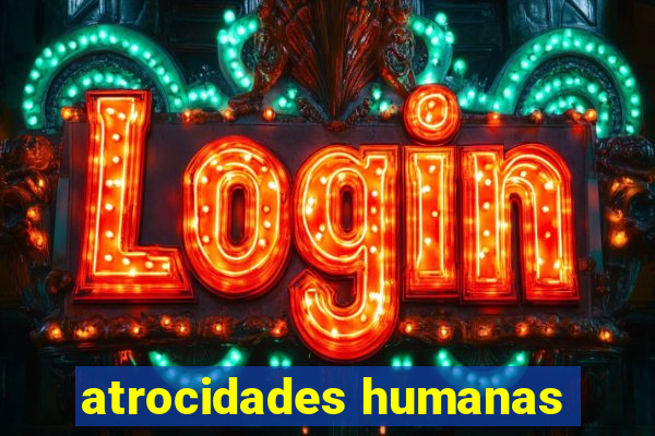 atrocidades humanas