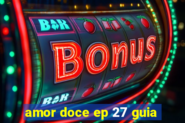 amor doce ep 27 guia