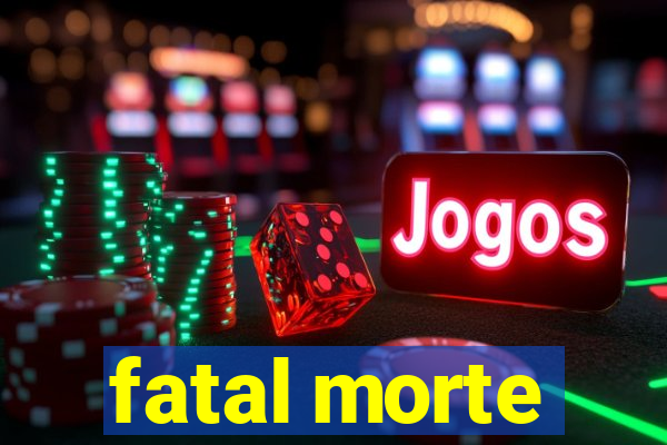 fatal morte