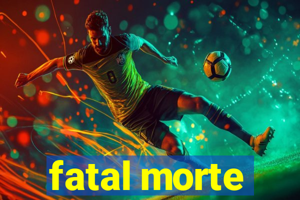 fatal morte