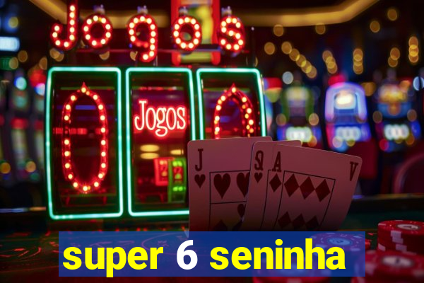 super 6 seninha