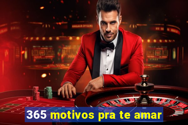 365 motivos pra te amar