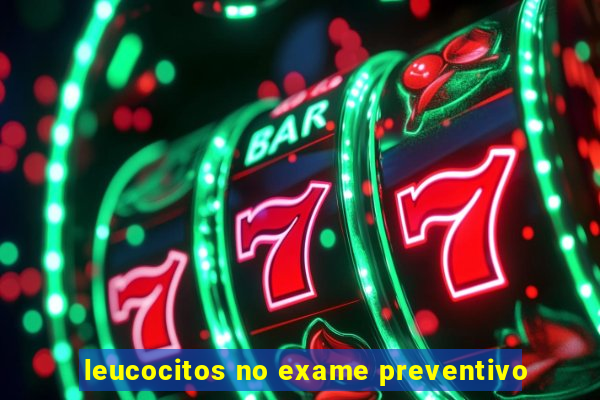 leucocitos no exame preventivo