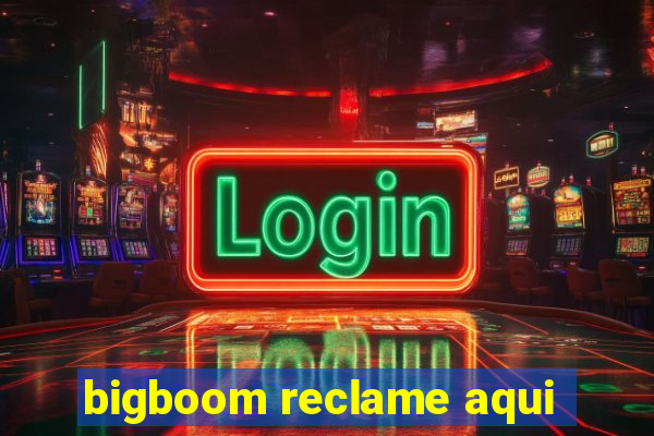 bigboom reclame aqui