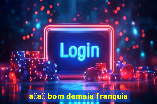 a莽a铆 bom demais franquia