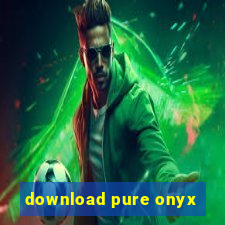 download pure onyx