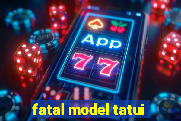 fatal model tatui