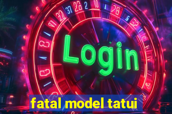 fatal model tatui