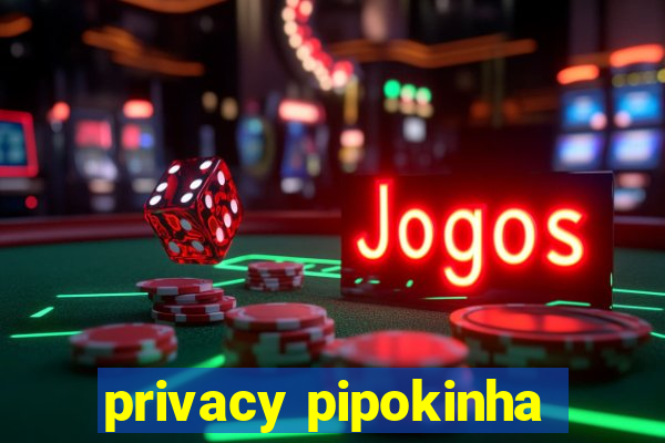 privacy pipokinha