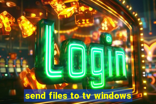 send files to tv windows