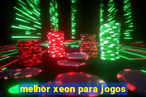 melhor xeon para jogos