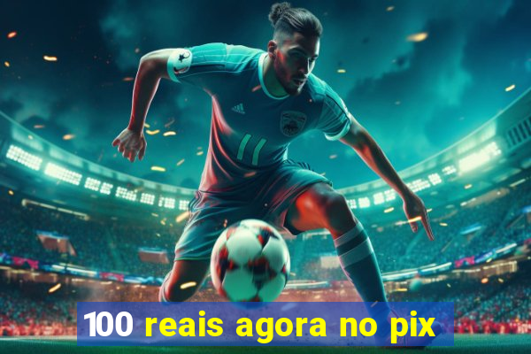 100 reais agora no pix