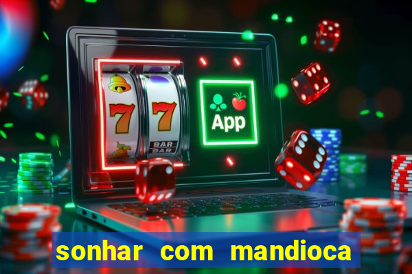 sonhar com mandioca jogo do bicho