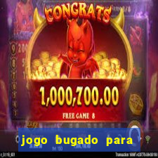 jogo bugado para ganhar dinheiro