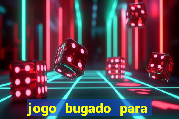 jogo bugado para ganhar dinheiro