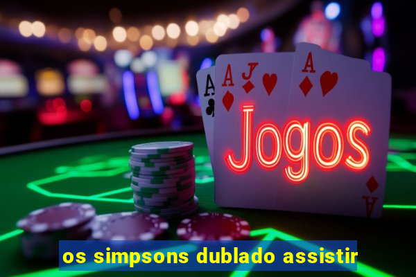 os simpsons dublado assistir