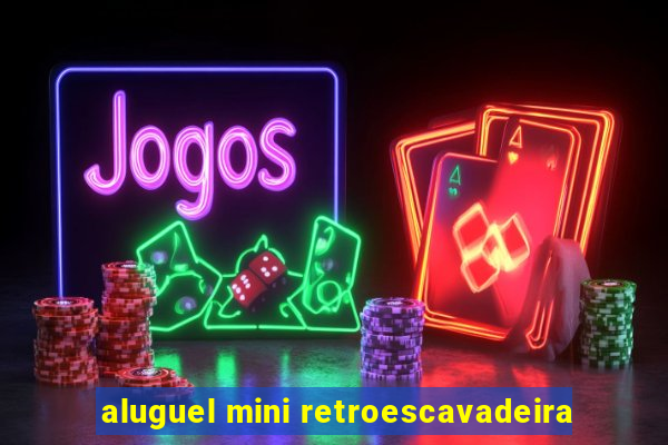 aluguel mini retroescavadeira