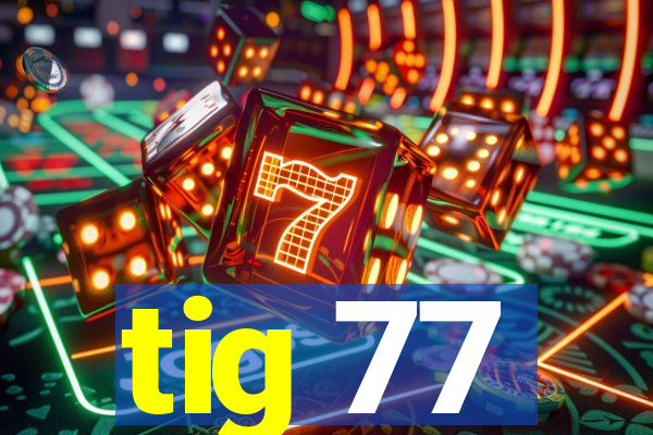 tig 77