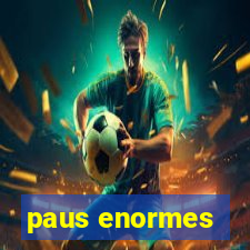 paus enormes